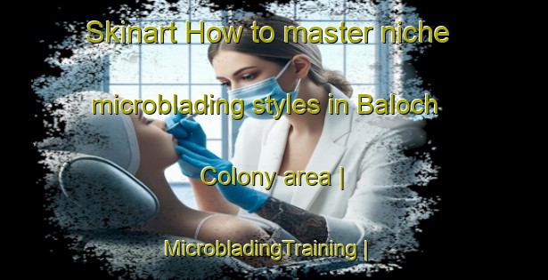 Skinart How to master niche microblading styles in Baloch Colony area | MicrobladingTraining | MicrobladingClasses | SkinartTraining-Pakistan